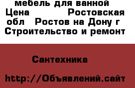 мебель для ванной › Цена ­ 3 000 - Ростовская обл., Ростов-на-Дону г. Строительство и ремонт » Сантехника   